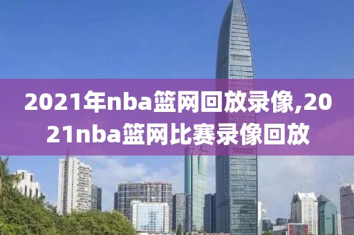 2021年nba篮网回放录像,2021nba篮网比赛录像回放