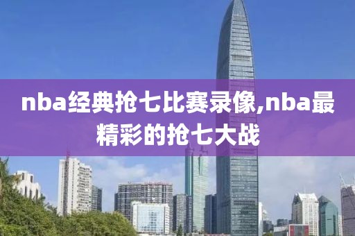 nba经典抢七比赛录像,nba最精彩的抢七大战