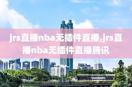 jrs直播nba无插件直播,jrs直播nba无插件直播腾讯