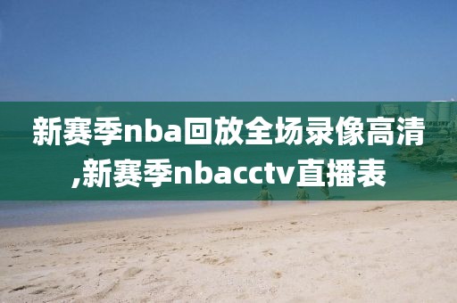 新赛季nba回放全场录像高清,新赛季nbacctv直播表