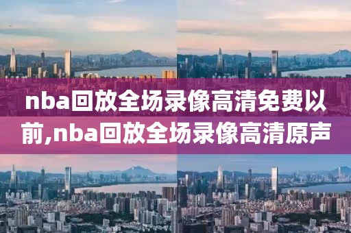 nba回放全场录像高清免费以前,nba回放全场录像高清原声