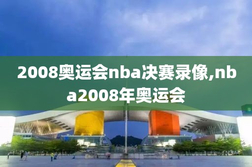 2008奥运会nba决赛录像,nba2008年奥运会