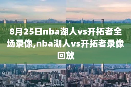 8月25日nba湖人vs开拓者全场录像,nba湖人vs开拓者录像回放