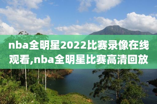 nba全明星2022比赛录像在线观看,nba全明星比赛高清回放