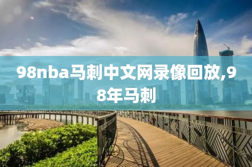 98nba马刺中文网录像回放,98年马刺