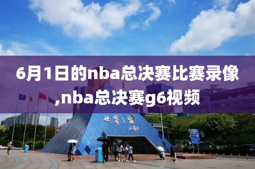 6月1日的nba总决赛比赛录像,nba总决赛g6视频