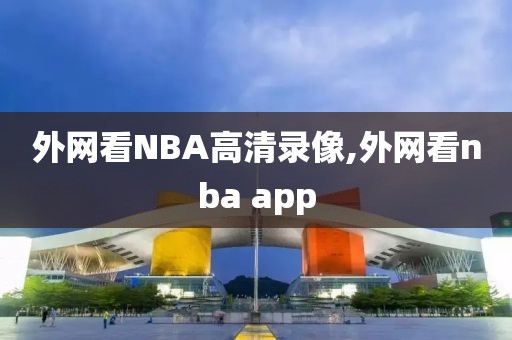 外网看NBA高清录像,外网看nba app