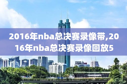 2016年nba总决赛录像带,2016年nba总决赛录像回放5