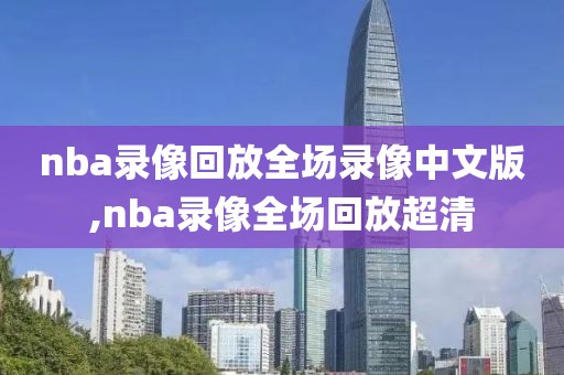 nba录像回放全场录像中文版,nba录像全场回放超清