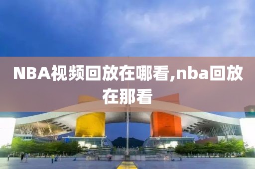 NBA视频回放在哪看,nba回放在那看