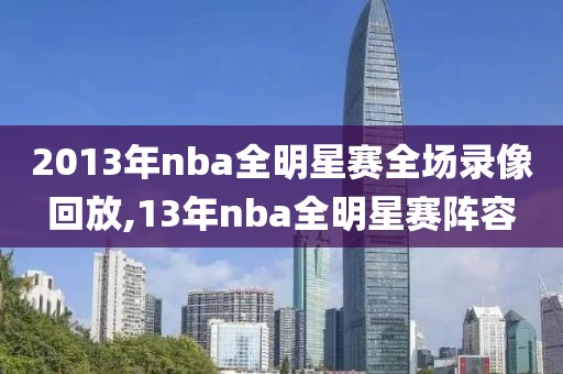 2013年nba全明星赛全场录像回放,13年nba全明星赛阵容