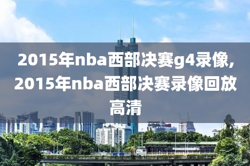 2015年nba西部决赛g4录像,2015年nba西部决赛录像回放高清