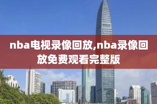 nba电视录像回放,nba录像回放免费观看完整版