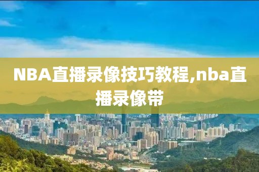 NBA直播录像技巧教程,nba直播录像带