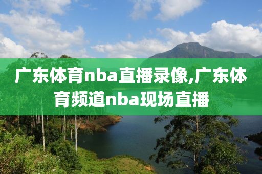 广东体育nba直播录像,广东体育频道nba现场直播