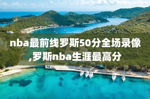 nba最前线罗斯50分全场录像,罗斯nba生涯最高分