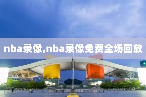 nba录像,nba录像免费全场回放