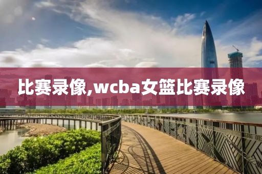 比赛录像,wcba女篮比赛录像