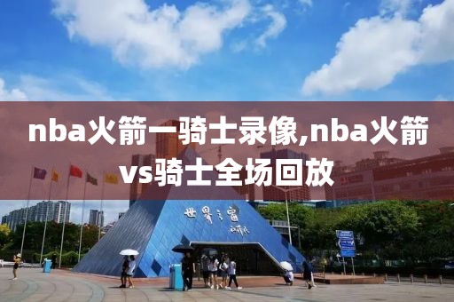 nba火箭一骑士录像,nba火箭vs骑士全场回放