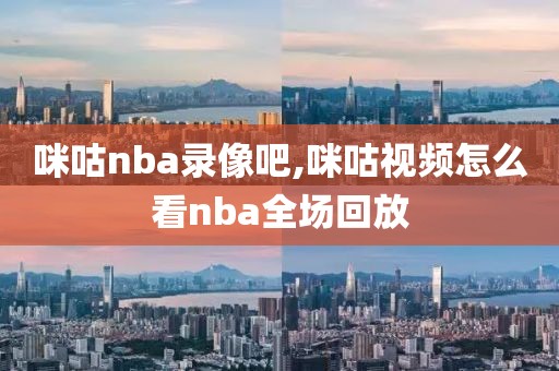 咪咕nba录像吧,咪咕视频怎么看nba全场回放