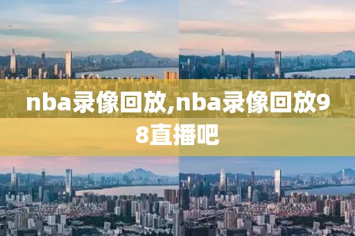 nba录像回放,nba录像回放98直播吧