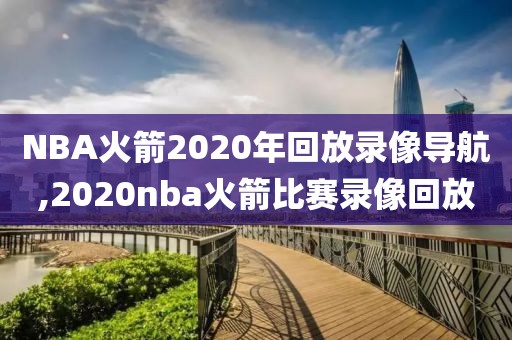 NBA火箭2020年回放录像导航,2020nba火箭比赛录像回放