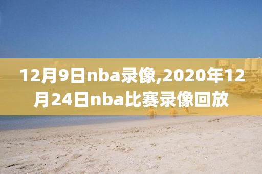 12月9日nba录像,2020年12月24日nba比赛录像回放