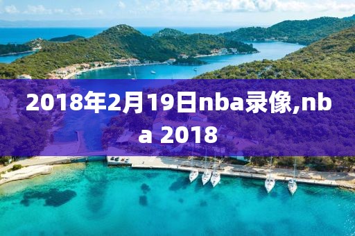 2018年2月19日nba录像,nba 2018