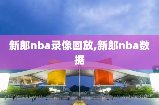 新郎nba录像回放,新郎nba数据