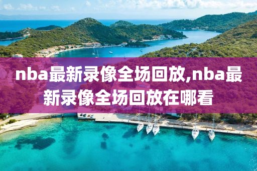 nba最新录像全场回放,nba最新录像全场回放在哪看