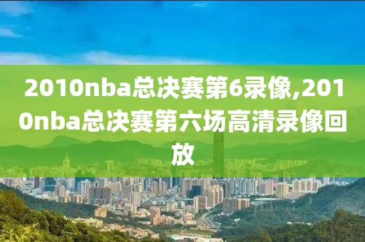 2010nba总决赛第6录像,2010nba总决赛第六场高清录像回放