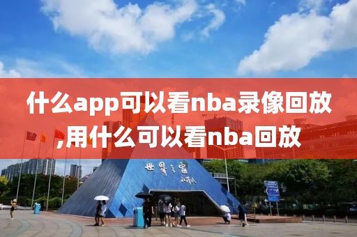 什么app可以看nba录像回放,用什么可以看nba回放