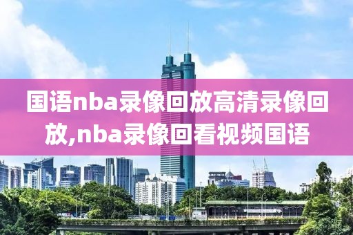 国语nba录像回放高清录像回放,nba录像回看视频国语