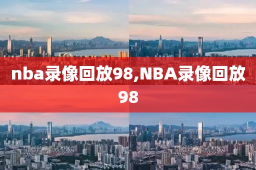 nba录像回放98,NBA录像回放98