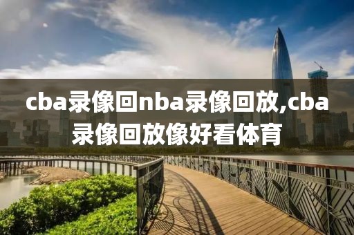 cba录像回nba录像回放,cba录像回放像好看体育