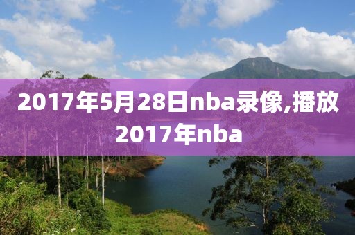 2017年5月28日nba录像,播放2017年nba