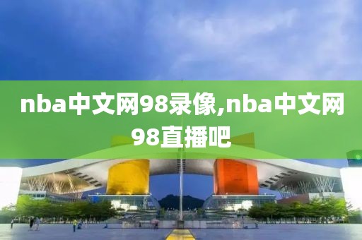 nba中文网98录像,nba中文网98直播吧