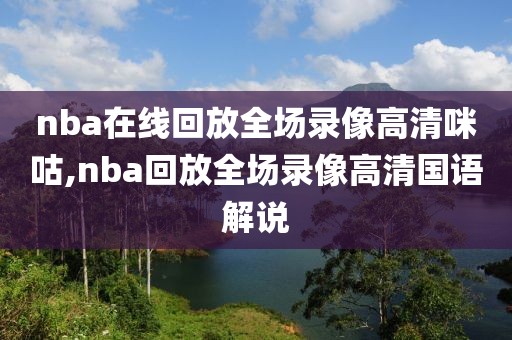 nba在线回放全场录像高清咪咕,nba回放全场录像高清国语解说