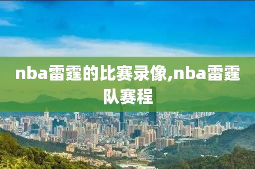 nba雷霆的比赛录像,nba雷霆队赛程