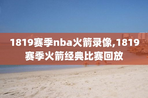 1819赛季nba火箭录像,1819赛季火箭经典比赛回放