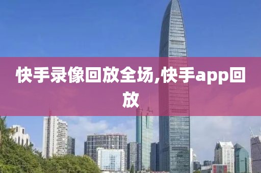 快手录像回放全场,快手app回放