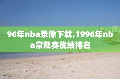 96年nba录像下载,1996年nba常规赛战绩排名