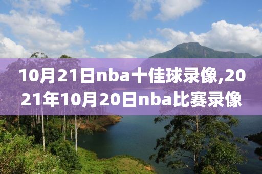 10月21日nba十佳球录像,2021年10月20日nba比赛录像