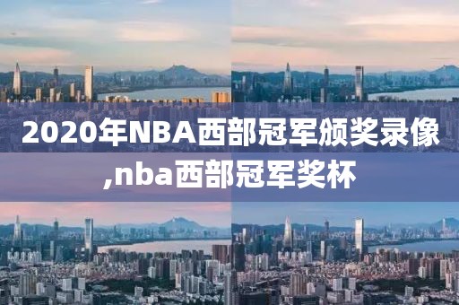 2020年NBA西部冠军颁奖录像,nba西部冠军奖杯