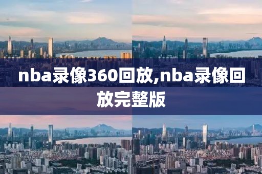 nba录像360回放,nba录像回放完整版