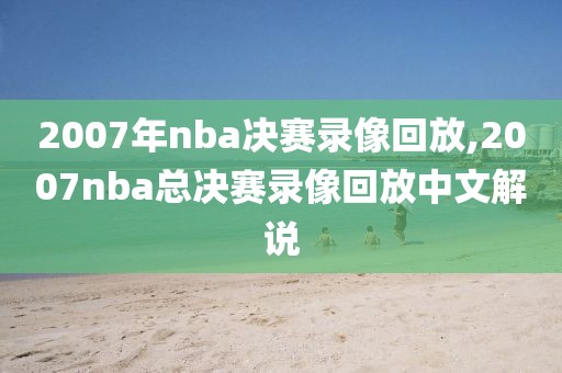 2007年nba决赛录像回放,2007nba总决赛录像回放中文解说