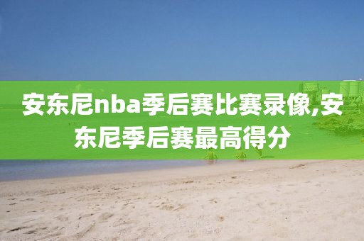 安东尼nba季后赛比赛录像,安东尼季后赛最高得分