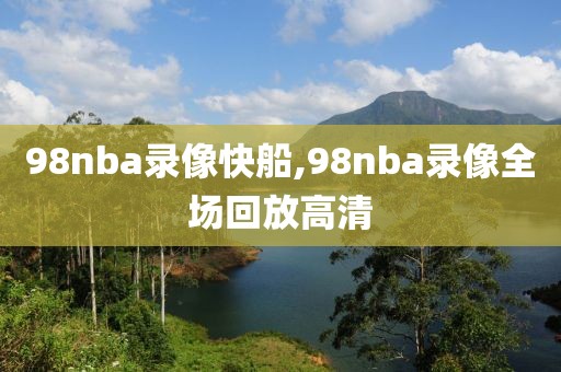 98nba录像快船,98nba录像全场回放高清