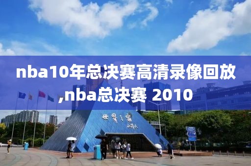 nba10年总决赛高清录像回放,nba总决赛 2010