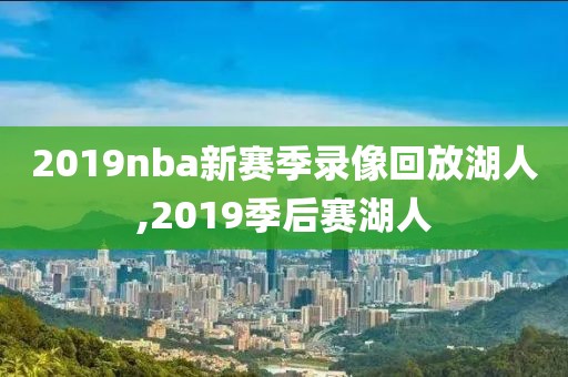 2019nba新赛季录像回放湖人,2019季后赛湖人